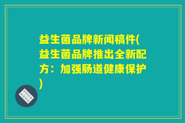 益生菌品牌新闻稿件(益生菌品牌推出全新配方：加强肠道健康保护)