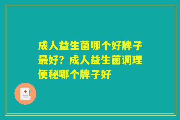 成人益生菌哪个好牌子最好？成人益生菌调理便秘哪个牌子好