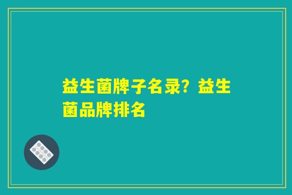 益生菌牌子名录？益生菌品牌排名