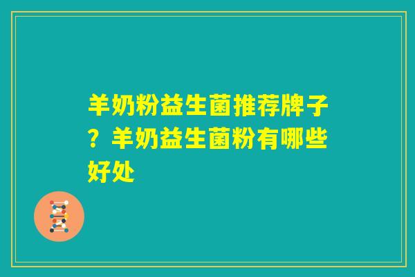羊奶粉益生菌推荐牌子？羊奶益生菌粉有哪些好处