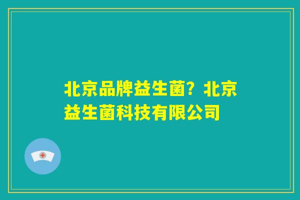 北京品牌益生菌？北京益生菌科技有限公司