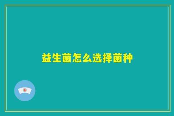 益生菌怎么选择菌种