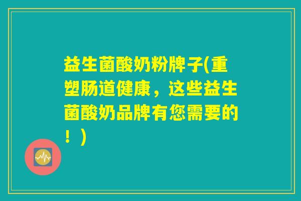 益生菌酸奶粉牌子(重塑肠道健康,这些益生菌酸奶品牌有您需要的!) 益生菌酸奶粉牌子(重塑肠道健康,这些益生菌酸奶品牌有您需要的!)
