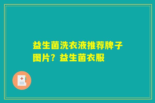 益生菌洗衣液推荐牌子图片?益生菌衣服 益生菌洗衣液推荐牌子图片?益生菌衣服