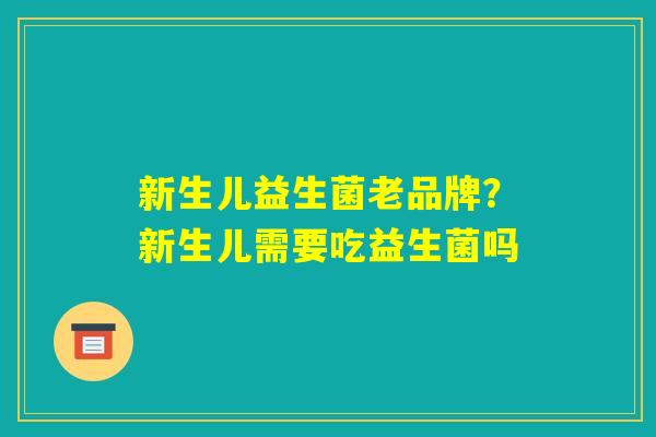 新生儿益生菌老品牌？新生儿需要吃益生菌吗