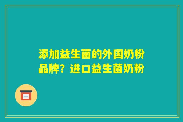 添加益生菌的外国奶粉品牌？进口益生菌奶粉