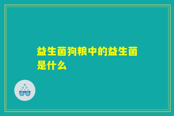 益生菌狗粮中的益生菌是什么