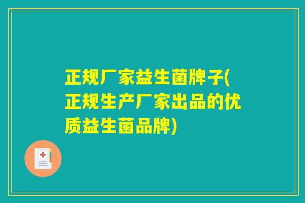 正规厂家益生菌牌子(正规生产厂家出品的优质益生菌品牌)