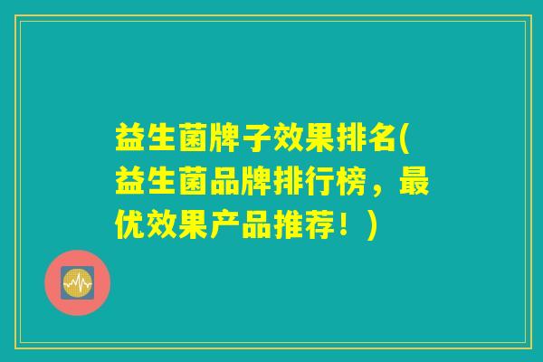 益生菌牌子效果排名(益生菌品牌排行榜，最优效果产品推荐！)