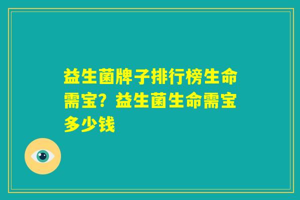 益生菌牌子排行榜生命需宝？益生菌生命需宝多少钱