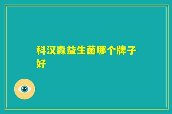 科汉森益生菌哪个牌子好 科汉森益生菌哪个牌子好