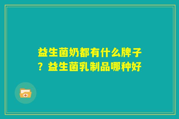 益生菌奶都有什么牌子？益生菌乳制品哪种好