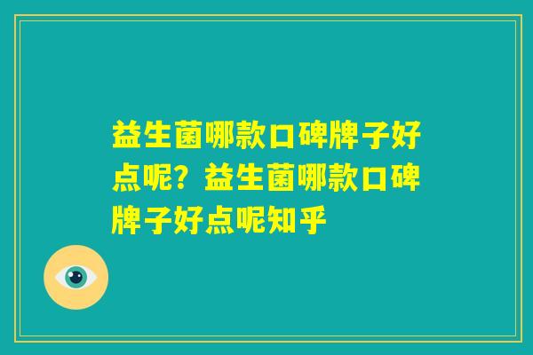 益生菌哪款口碑牌子好点呢?益生菌哪款口碑牌子好点呢知乎 益生菌哪款口碑牌子好点呢?益生菌哪款口碑牌子好点呢知乎