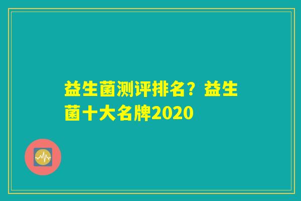 益生菌测评排名？益生菌十大名牌2020