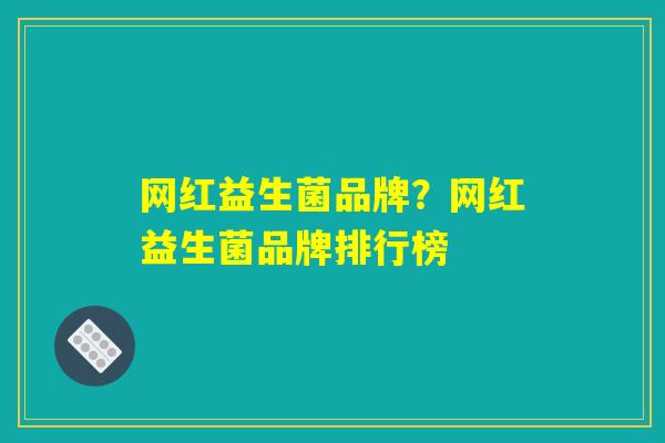 网红益生菌品牌？网红益生菌品牌排行榜
