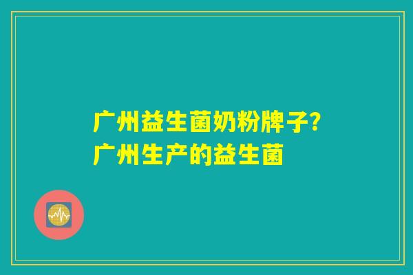 广州益生菌奶粉牌子？广州生产的益生菌