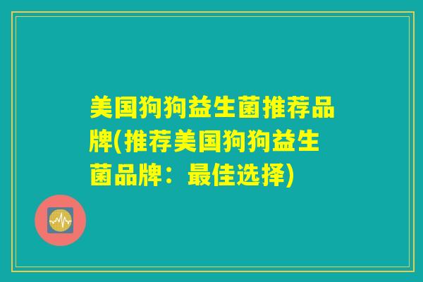 美国狗狗益生菌推荐品牌(推荐美国狗狗益生菌品牌：最佳选择)