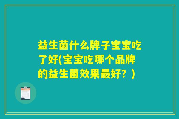 益生菌什么牌子宝宝吃了好(宝宝吃哪个品牌的益生菌效果最好？)