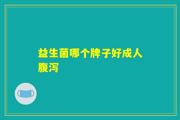 益生菌哪个牌子好成人腹泻