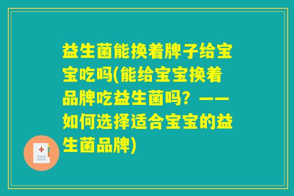 益生菌能换着牌子给宝宝吃吗(能给宝宝换着品牌吃益生菌吗？——如何选择适合宝宝的益生菌品牌)