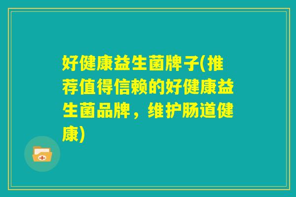 好健康益生菌牌子(推荐值得信赖的好健康益生菌品牌，维护肠道健康)