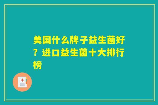 美国什么牌子益生菌好？进口益生菌十大排行榜