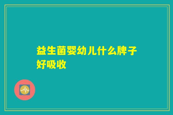 益生菌婴幼儿什么牌子好吸收
