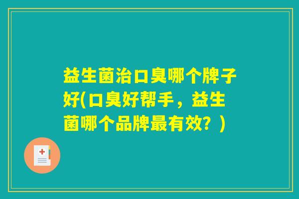益生菌治口臭哪个牌子好(口臭好帮手，益生菌哪个品牌最有效？)