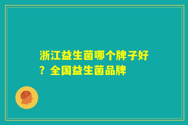 浙江益生菌哪个牌子好?全国益生菌品牌 浙江益生菌哪个牌子好?全国益生菌品牌