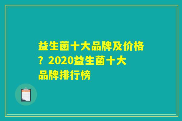 益生菌十大品牌及价格？2020益生菌十大品牌排行榜
