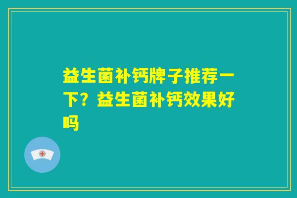 益生菌补钙牌子推荐一下？益生菌补钙效果好吗