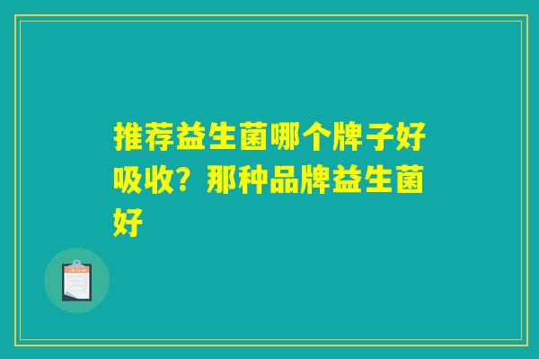 推荐益生菌哪个牌子好吸收？那种品牌益生菌好