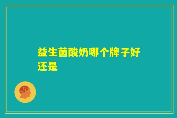 益生菌酸奶哪个牌子好还是