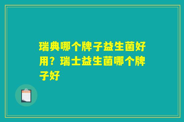 瑞典哪个牌子益生菌好用?瑞士益生菌哪个牌子好 瑞典哪个牌子益生菌好用?瑞士益生菌哪个牌子好