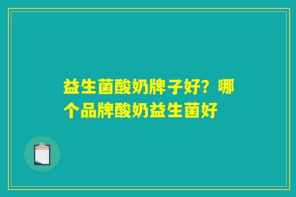 益生菌酸奶牌子好？哪个品牌酸奶益生菌好