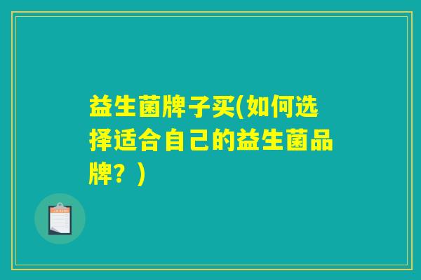 益生菌牌子买(如何选择适合自己的益生菌品牌？)
