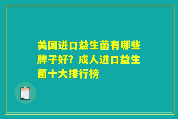 美国进口益生菌有哪些牌子好？成人进口益生菌十大排行榜