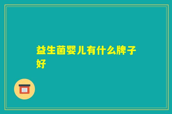 益生菌婴儿有什么牌子好 益生菌婴儿有什么牌子好