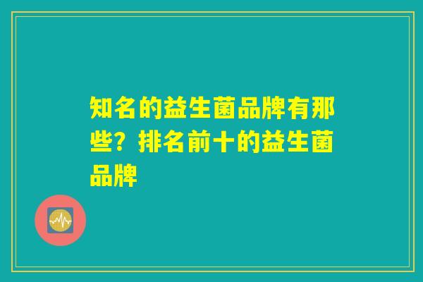 知名的益生菌品牌有那些？排名前十的益生菌品牌