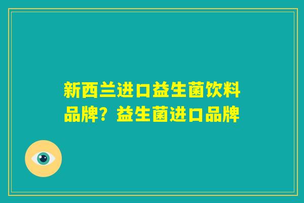 新西兰进口益生菌饮料品牌？益生菌进口品牌