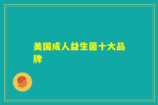 美国成人益生菌十大品牌 美国成人益生菌十大品牌