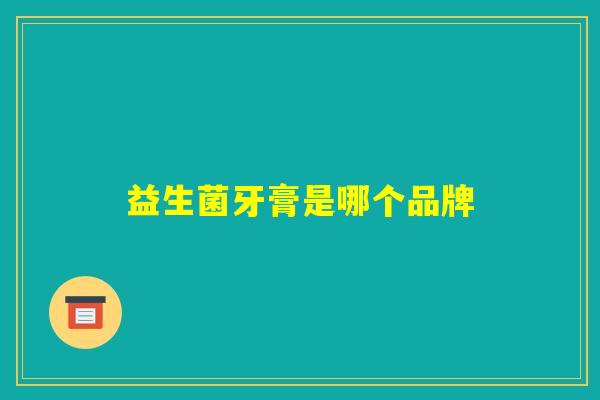 益生菌牙膏是哪个品牌