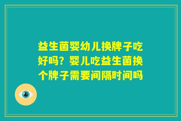 益生菌婴幼儿换牌子吃好吗？婴儿吃益生菌换个牌子需要间隔时间吗