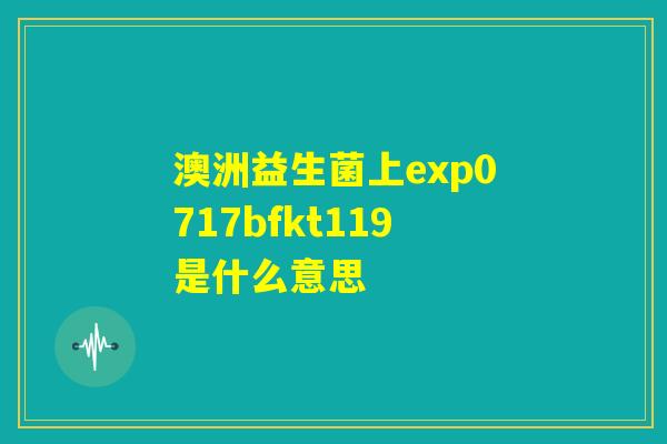 澳洲益生菌上exp0717bfkt119是什么意思
