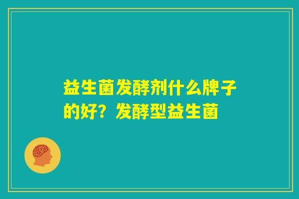 益生菌发酵剂什么牌子的好？发酵型益生菌