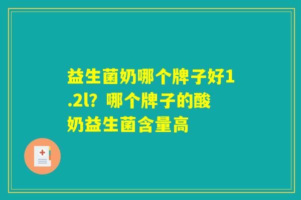 益生菌奶哪个牌子好1.2l？哪个牌子的酸奶益生菌含量高