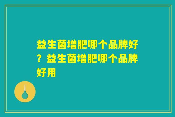 益生菌增肥哪个品牌好？益生菌增肥哪个品牌好用
