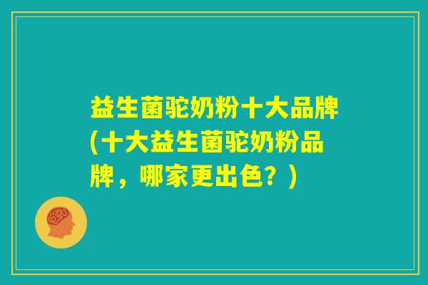 益生菌驼奶粉十大品牌(十大益生菌驼奶粉品牌，哪家更出色？)