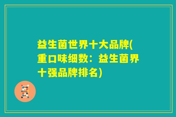 益生菌世界十大品牌(重口味细数:益生菌界十强品牌排名) 益生菌世界十大品牌(重口味细数:益生菌界十强品牌排名)