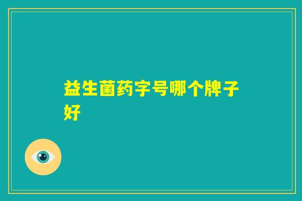 益生菌药字号哪个牌子好